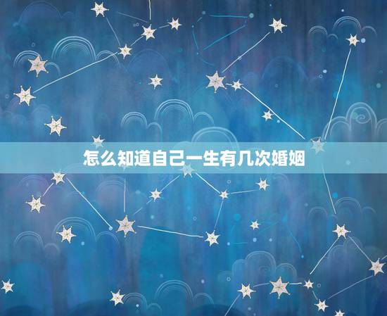 怎么知道自己一生有几次婚姻,怎么看一生有几次婚姻 怎么知道自己一生有几次婚姻,怎么看一生有几次婚姻