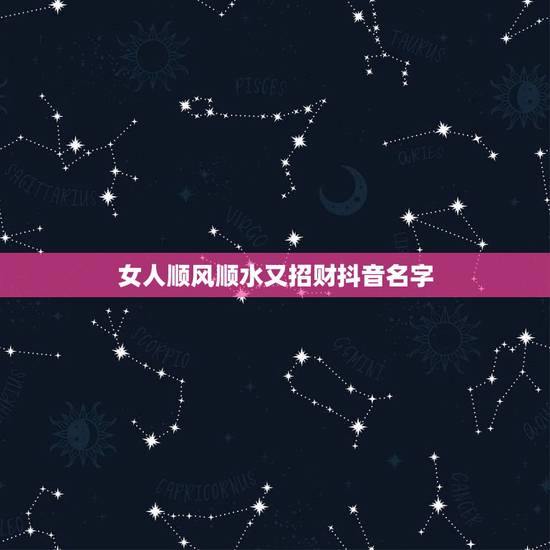 女人顺风顺水又招财抖音名字,旺运又旺财的抖音名 女人顺风顺水又招财抖音名字,旺运又旺财的抖音名