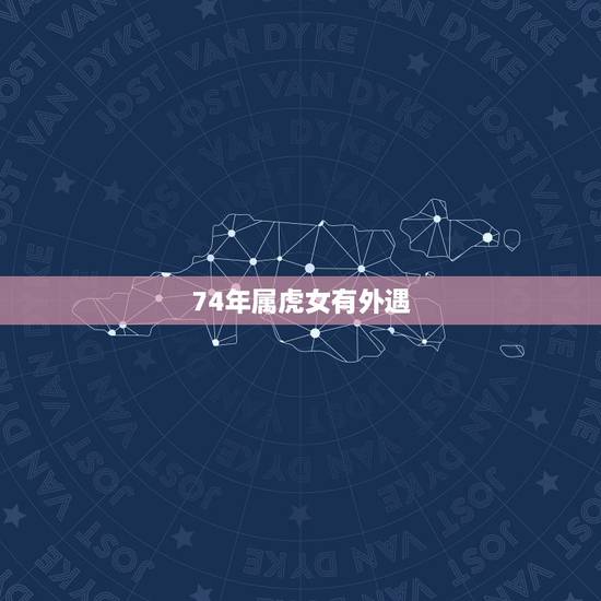 74年属虎女有外遇，74年属虎女2022 年财运