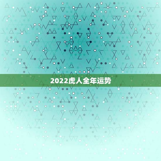 2022虎人全年运势,属虎2022年幸运色 2022虎人全年运势,属虎2022年幸运色