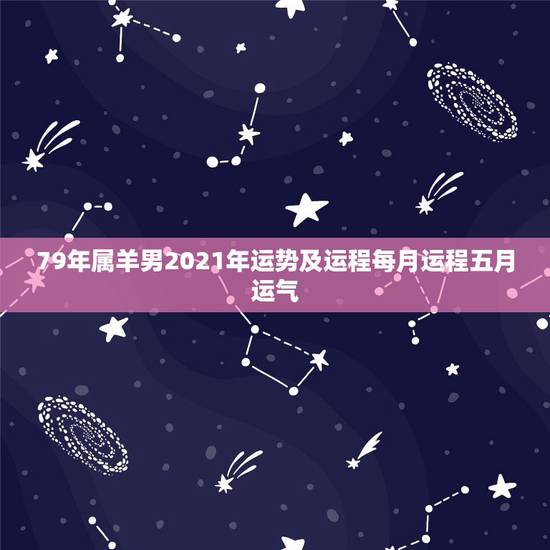 79年属羊男2021年运势及运程每月运程五月运气，1979年属羊人20