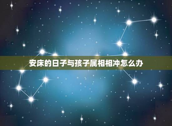 安床的日子与孩子属相相冲怎么办，搬家日子不利孩子怎么办