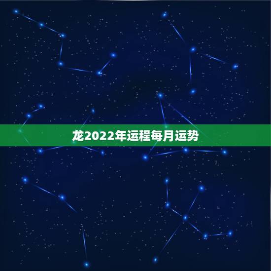龙2022年运程每月运势,2022年生肖龙的全年运势 龙2022年运程每月运势,2022年生肖龙的全年运势