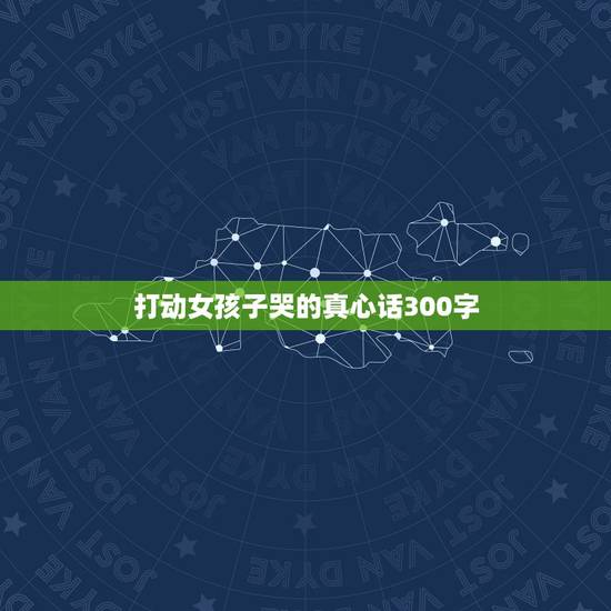 打动女孩子哭的真心话300字，给女孩子安全感的话