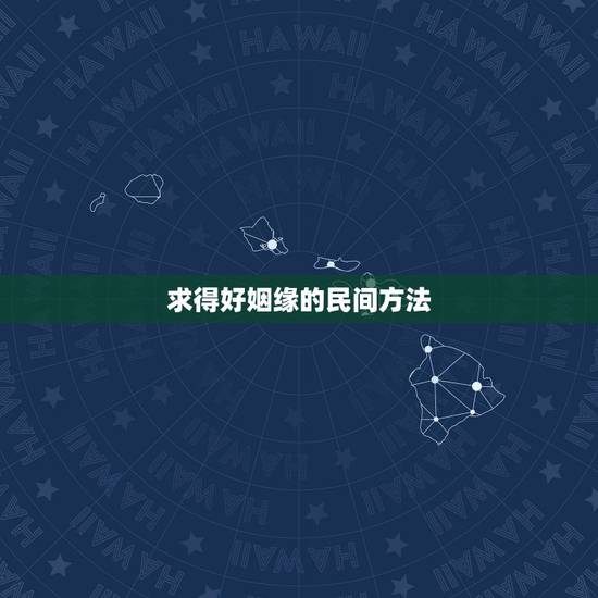 求得好姻缘的民间方法,如何求的好姻缘 求得好姻缘的民间方法,如何求的好姻缘