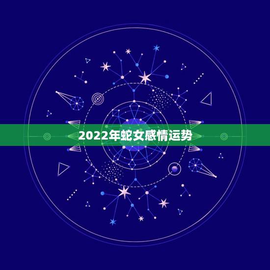 2022年蛇女感情运势,2021年属蛇女下半年运势? 2022年蛇女感情运势,2021年属蛇女下半年运势?
