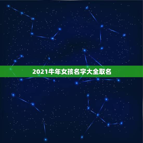 2021牛年女孩名字大全取名，2021年属牛吉利名字女孩