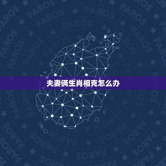 夫妻俩生肖相克怎么办，命里相克能在一起吗