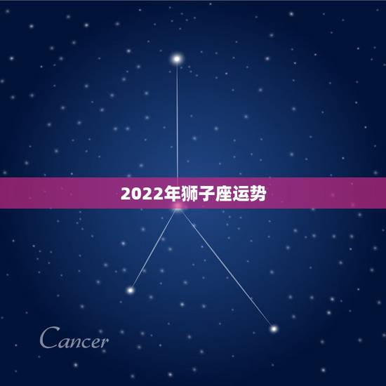 2022年狮子座运势,狮子座2021年感情运势 2022年狮子座运势,狮子座2021年感情运势