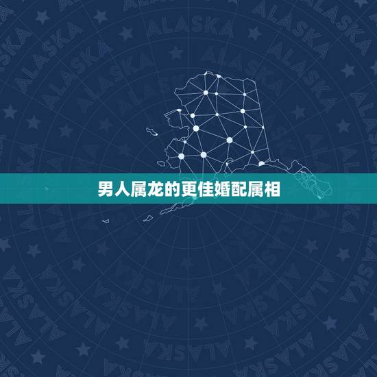 男人属龙的更佳婚配属相,龙和什么属相最配 男人属龙的更佳婚配属相,龙和什么属相最配