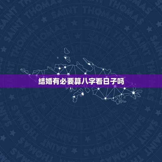 结婚有必要算八字看日子吗，结婚要生辰八字看日子真那么重要吗？