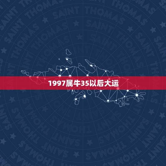 1997属牛35以后大运，1997年属牛2021年运势及运程