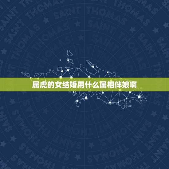 属虎的女结婚用什么属相伴娘啊，属虎找伴娘伴郎忌讳什么属相