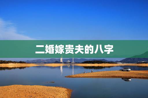 二婚嫁贵夫的八字，婚姻不顺的女命八字