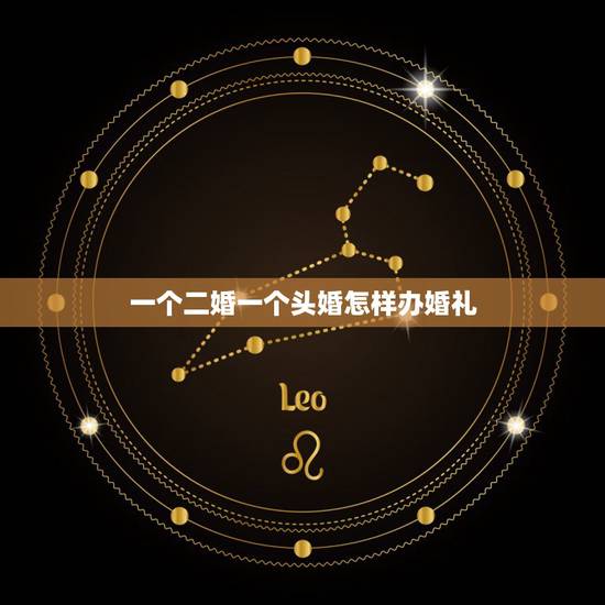 一个二婚一个头婚怎样办婚礼,二婚婚礼怎么办?需要和头婚一样办吗? 一个二婚一个头婚怎样办婚礼,二婚婚礼怎么办?需要和头婚一样办吗?