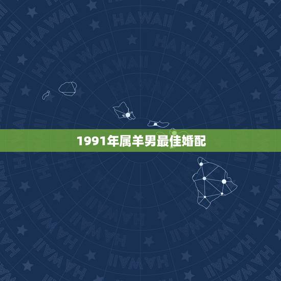 1991年属羊男最佳婚配，1991年属羊最佳婚配