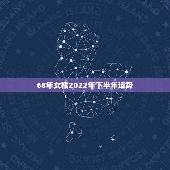 68年女猴2022年下半年运势，68年属猴女55岁后