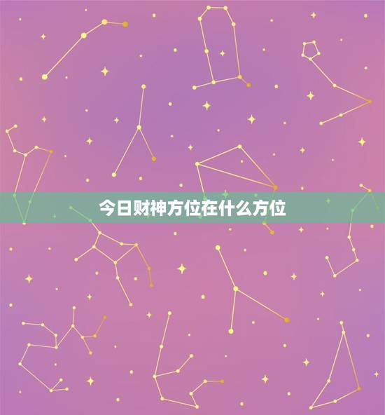 今日财神方位在什么方位,今日财神方位在哪? 今日财神方位在什么方位,今日财神方位在哪?