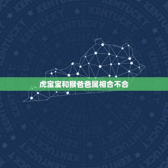 虎宝宝和猴爸爸属相合不合，爸爸生肖是虎儿子是猴会冲到吗？父子不合吗