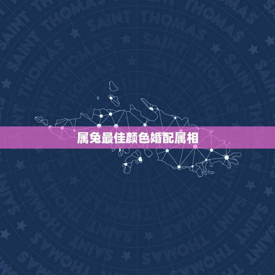 属兔最佳颜色婚配属相，属兔的女人和什么属相最般配