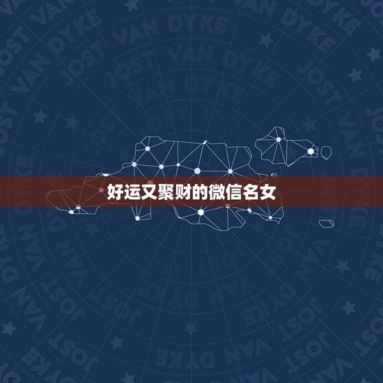 好运又聚财的微信名女，女人顺风顺水又招财微信名字