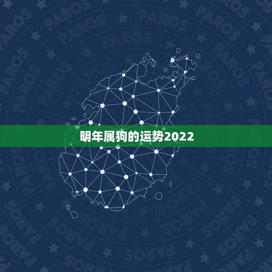 明年属狗的运势2022，生肖狗2022年运势