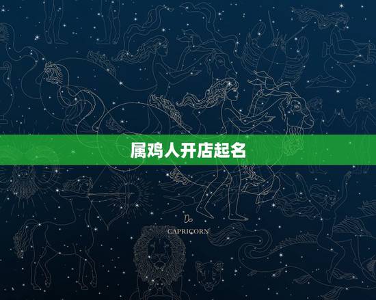 属鸡人开店起名,属鸡的吉祥昵称 属鸡人开店起名,属鸡的吉祥昵称