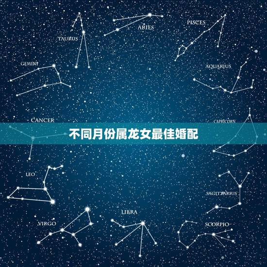 不同月份属龙女最佳婚配，属龙的和什么属相最配？