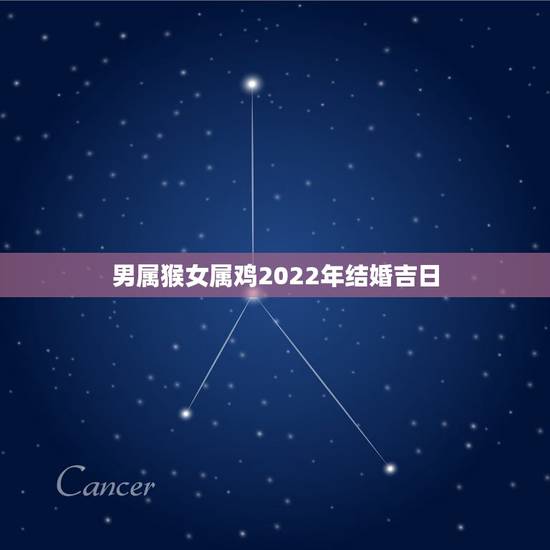 男属猴女属鸡2022年结婚吉日，2022年属猴更佳结婚日期
