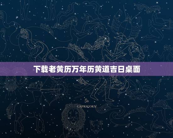 下载老黄历万年历黄道吉日桌面，怎样下载万年历 黄道吉日