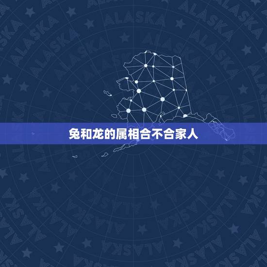 兔和龙的属相合不合家人，兔和鼠的属相合不合