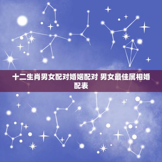 十二生肖男女配对婚姻配对 男女最佳属相婚配表