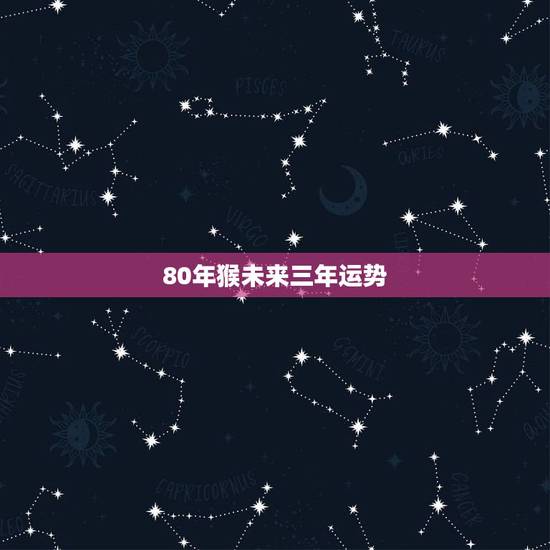 80年猴未来三年运势，80后女2022 年每月运势