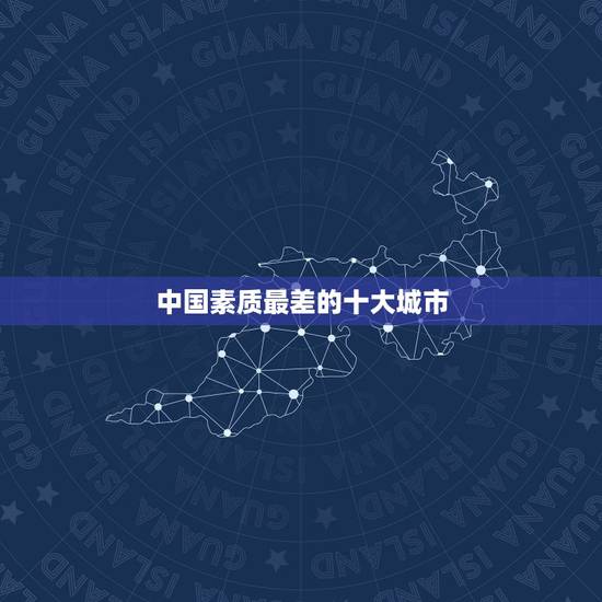 中国素质最差的十大城市,2008年全国最乱的十大城市 中国素质最差的十大城市,2008年全国最乱的十大城市
