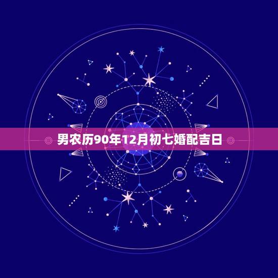 男农历90年12月初七婚配吉日，结婚选日子男1984年12月22 日3
