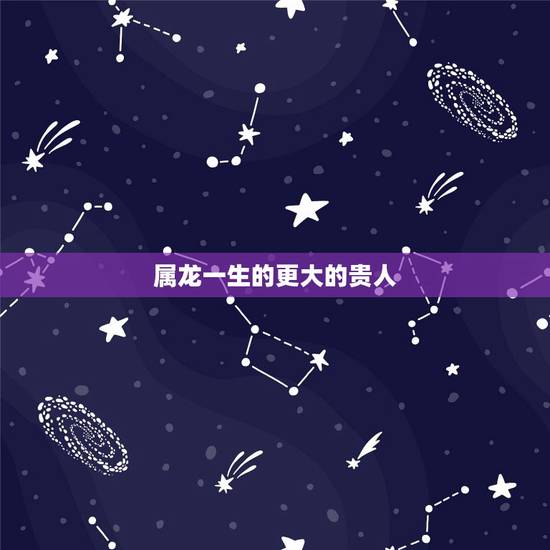 属龙一生的更大的贵人，几月龙人是天上飞龙