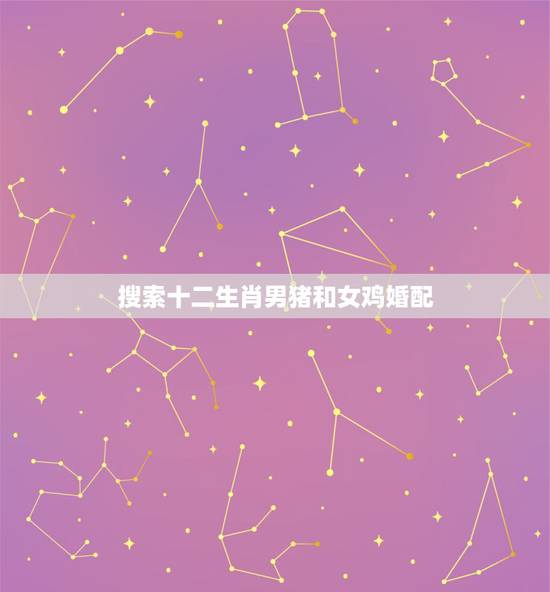 搜索十二生肖男猪和女鸡婚配，男属鸡与女属猪相配吗
