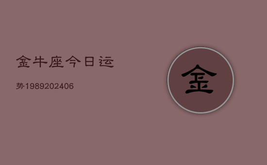 金牛座今日运势1989(20240605) 金牛座今日运势1989(20240605)