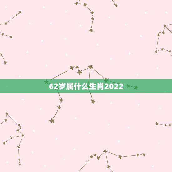 62岁属什么生肖2022,1962属虎男2022 年每月运势 62岁属什么生肖2022,1962属虎男2022 年每月运势