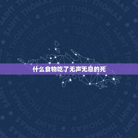 什么食物吃了无声无息的死，吃什么东西，会迅速致死