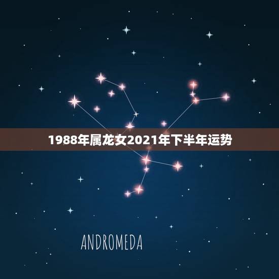 1988年属龙女2021年下半年运势,属龙女2021下半年运势? 1988年属龙女2021年下半年运势,属龙女2021下半年运势?