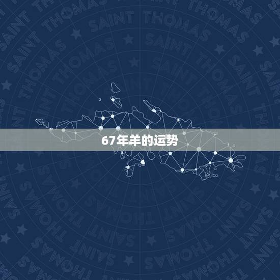 67年羊的运势,67年属羊的和79年属羊的为什么在财运上总是79年的好 67年羊的运势,67年属羊的和79年属羊的为什么在财运上总是79年的好