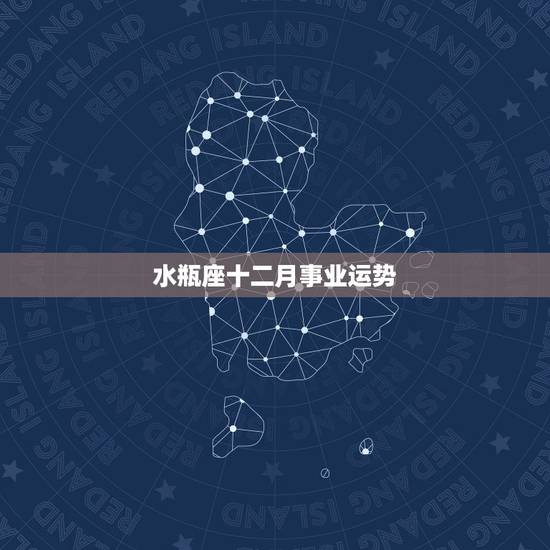 水瓶座十二月事业运势，水瓶座MM本月运势