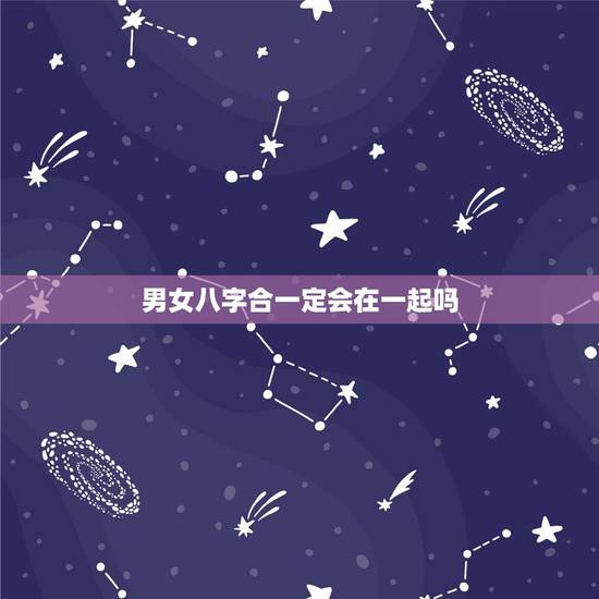 男女八字合一定会在一起吗，八字不合就真的不能在一起吗？