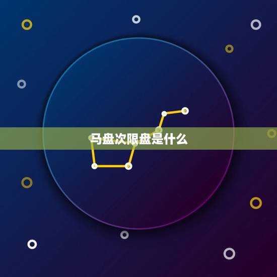 马盘次限盘是什么 马盘次限盘是什么