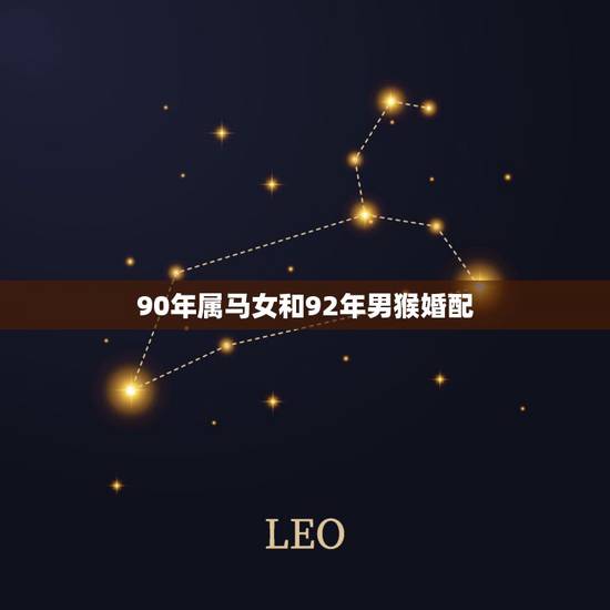90年属马女和92年男猴婚配,90年属马女与92年属猴男婚配好不好? 90年属马女和92年男猴婚配,90年属马女与92年属猴男婚配好不好?
