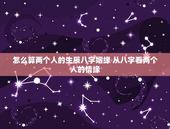 怎么算两个人的生辰八字姻缘 从八字看两个人的情缘
