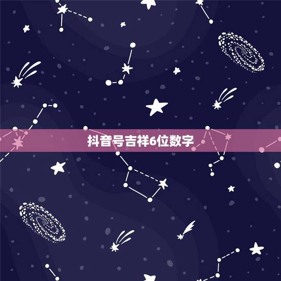 抖音号吉祥6位数字,求几个6位的吉祥数字 抖音号吉祥6位数字,求几个6位的吉祥数字