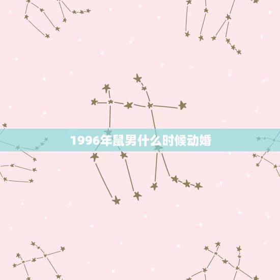 1996年鼠男什么时候动婚，1996年属鼠男孩的婚姻
