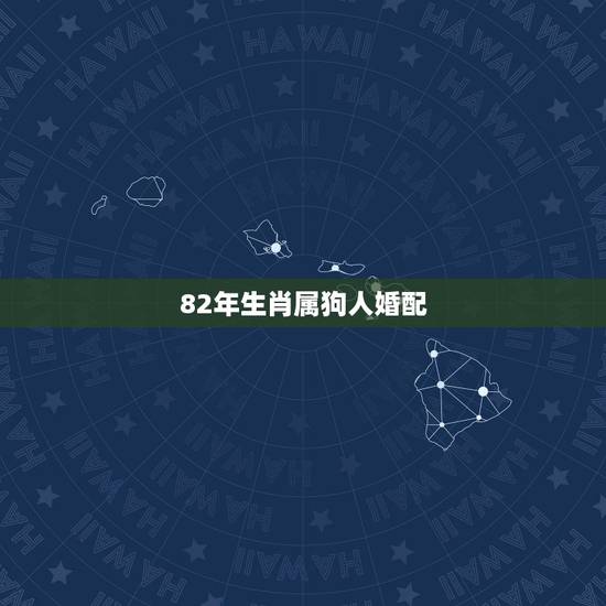 82年生肖属狗人婚配，1982年，的属狗的和什么属相配